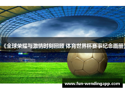 《全球荣耀与激情时刻回顾 体育世界杯赛事纪念画册》