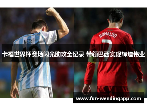 卡福世界杯赛场闪光助攻全纪录 带领巴西实现辉煌伟业