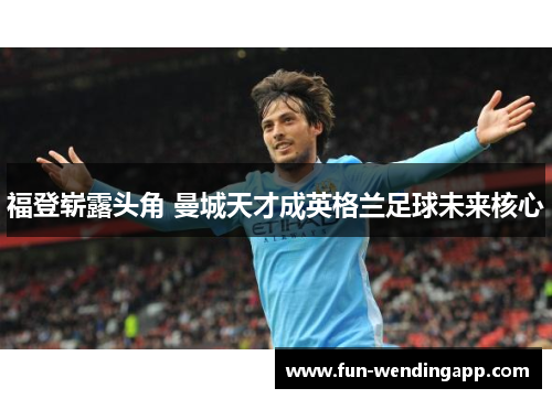 福登崭露头角 曼城天才成英格兰足球未来核心