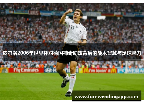 皮尔洛2006年世界杯对德国神奇助攻背后的战术智慧与足球魅力