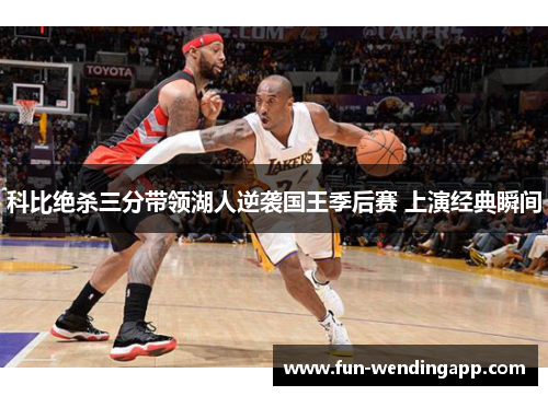 科比绝杀三分带领湖人逆袭国王季后赛 上演经典瞬间