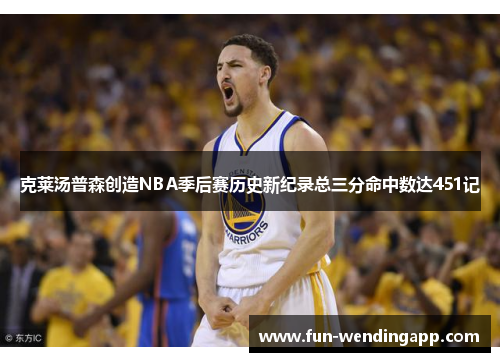 克莱汤普森创造NBA季后赛历史新纪录总三分命中数达451记