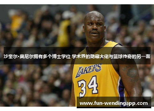 沙奎尔·奥尼尔拥有多个博士学位 学术界的隐藏大佬与篮球传奇的另一面