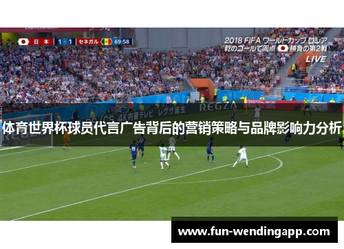 体育世界杯球员代言广告背后的营销策略与品牌影响力分析
