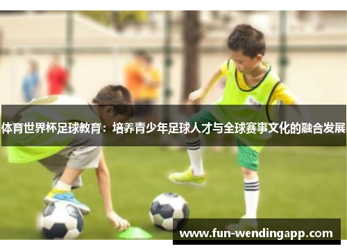 体育世界杯足球教育：培养青少年足球人才与全球赛事文化的融合发展