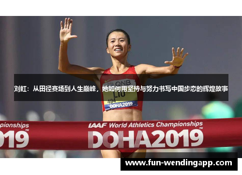 刘虹：从田径赛场到人生巅峰，她如何用坚持与努力书写中国步态的辉煌故事