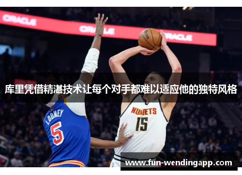 库里凭借精湛技术让每个对手都难以适应他的独特风格