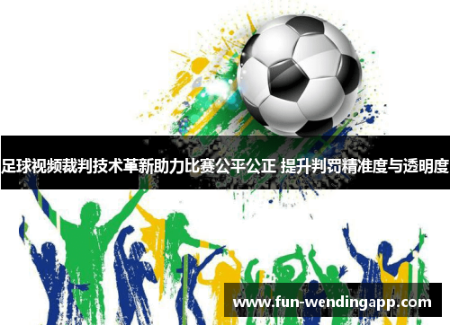 足球视频裁判技术革新助力比赛公平公正 提升判罚精准度与透明度