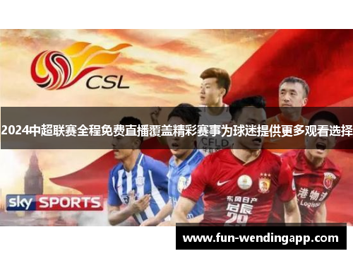 2024中超联赛全程免费直播覆盖精彩赛事为球迷提供更多观看选择