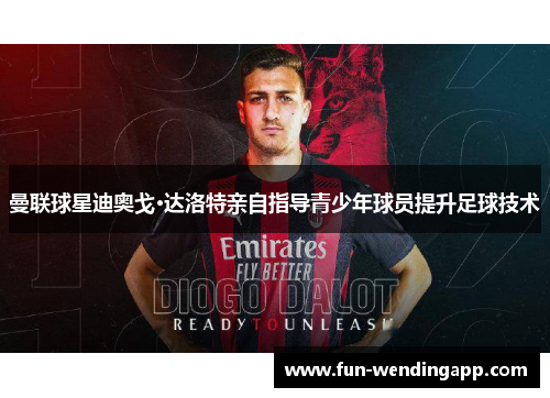 曼联球星迪奥戈·达洛特亲自指导青少年球员提升足球技术