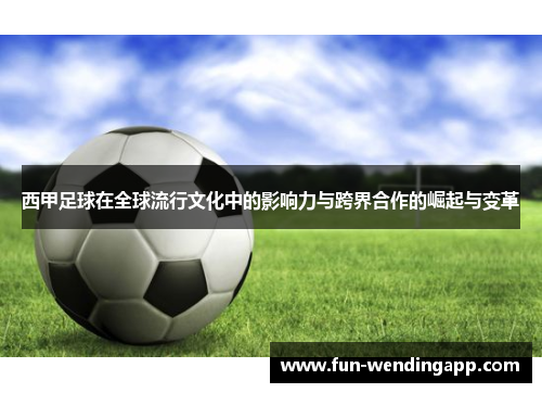 西甲足球在全球流行文化中的影响力与跨界合作的崛起与变革