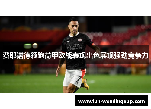 费耶诺德领跑荷甲欧战表现出色展现强劲竞争力