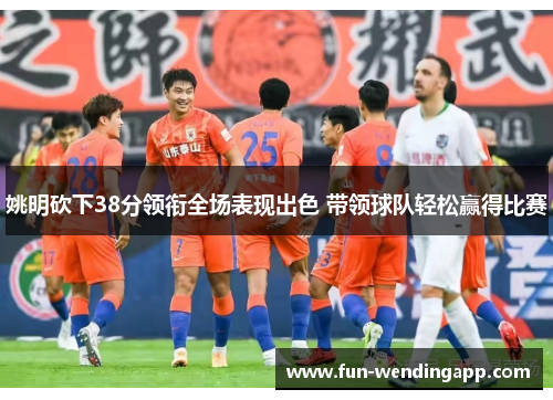 姚明砍下38分领衔全场表现出色 带领球队轻松赢得比赛