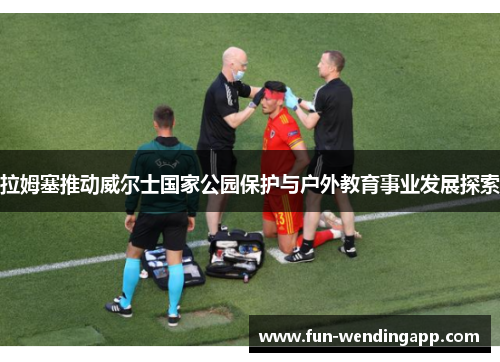 拉姆塞推动威尔士国家公园保护与户外教育事业发展探索