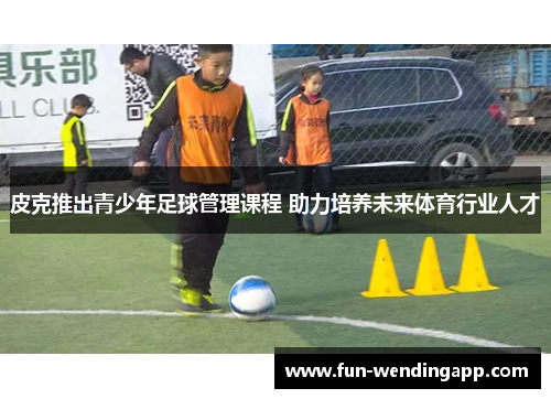 皮克推出青少年足球管理课程 助力培养未来体育行业人才