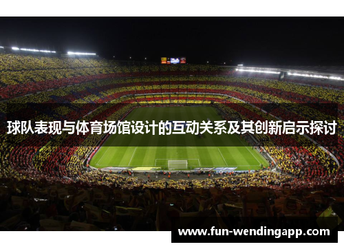 球队表现与体育场馆设计的互动关系及其创新启示探讨