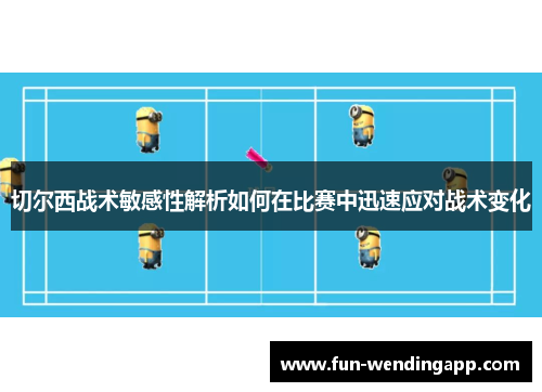 切尔西战术敏感性解析如何在比赛中迅速应对战术变化