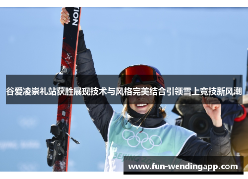 谷爱凌崇礼站获胜展现技术与风格完美结合引领雪上竞技新风潮