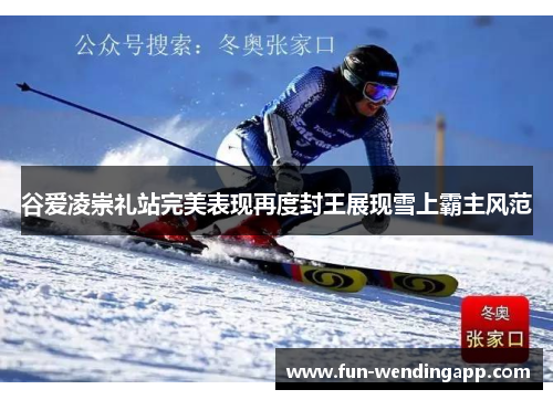 谷爱凌崇礼站完美表现再度封王展现雪上霸主风范