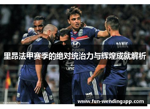 里昂法甲赛季的绝对统治力与辉煌成就解析