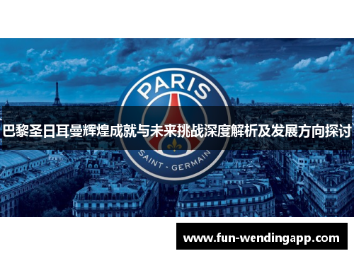巴黎圣日耳曼辉煌成就与未来挑战深度解析及发展方向探讨