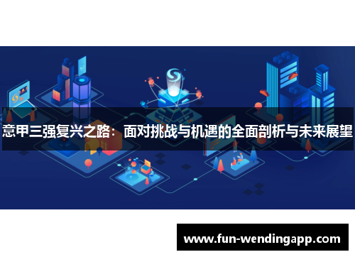 意甲三强复兴之路：面对挑战与机遇的全面剖析与未来展望