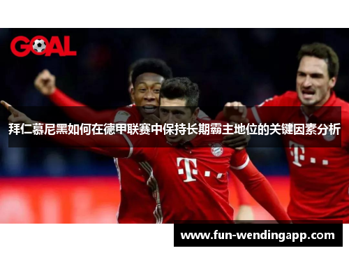 拜仁慕尼黑如何在德甲联赛中保持长期霸主地位的关键因素分析