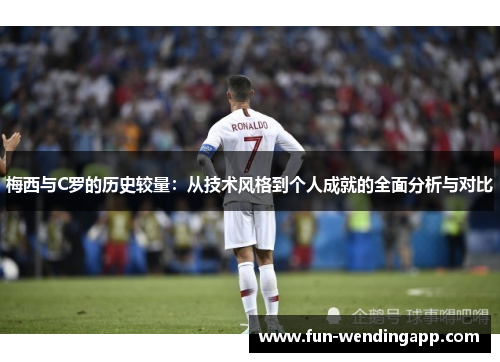 梅西与C罗的历史较量：从技术风格到个人成就的全面分析与对比