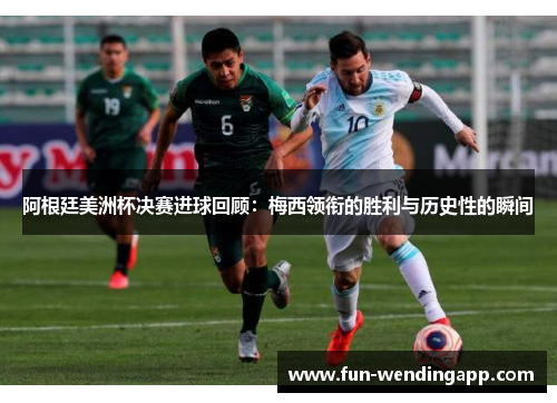 阿根廷美洲杯决赛进球回顾：梅西领衔的胜利与历史性的瞬间