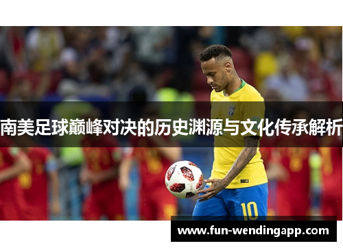 南美足球巅峰对决的历史渊源与文化传承解析