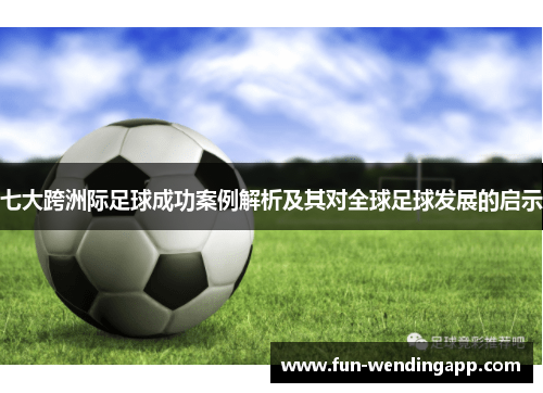 七大跨洲际足球成功案例解析及其对全球足球发展的启示