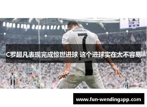 C罗超凡表现完成惊世进球 这个进球实在太不容易