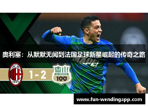 奥利塞：从默默无闻到法国足球新星崛起的传奇之路