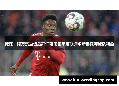 德媒：阿方索重伤后拜仁可向国际足联请求赔偿保障球队利益