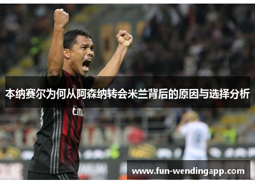 本纳赛尔为何从阿森纳转会米兰背后的原因与选择分析