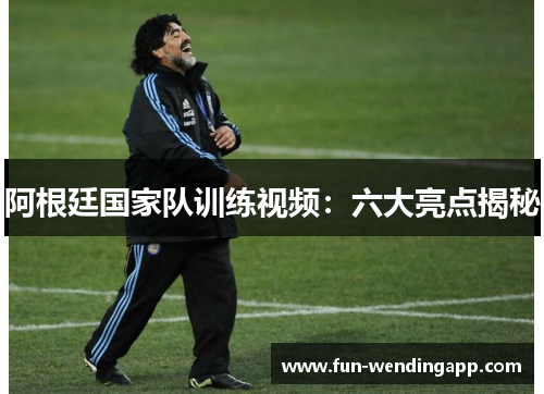 阿根廷国家队训练视频：六大亮点揭秘