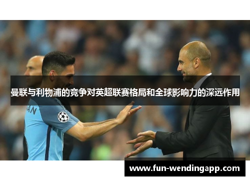 曼联与利物浦的竞争对英超联赛格局和全球影响力的深远作用