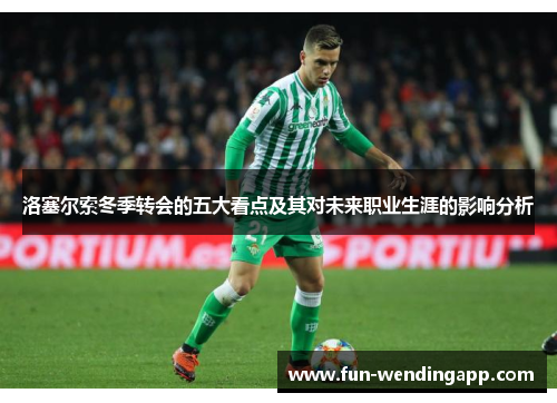 洛塞尔索冬季转会的五大看点及其对未来职业生涯的影响分析