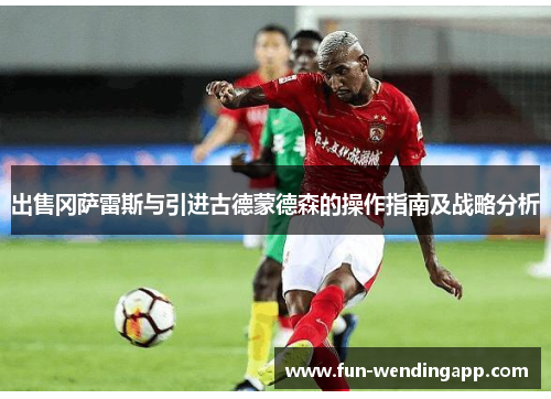 出售冈萨雷斯与引进古德蒙德森的操作指南及战略分析
