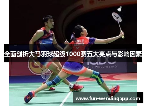 全面剖析大马羽球超级1000赛五大亮点与影响因素