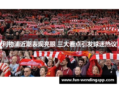 利物浦近期表现亮眼 三大看点引发球迷热议