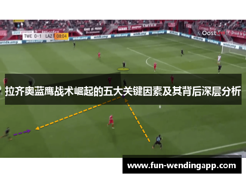 拉齐奥蓝鹰战术崛起的五大关键因素及其背后深层分析