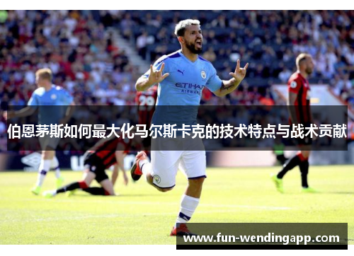 伯恩茅斯如何最大化马尔斯卡克的技术特点与战术贡献