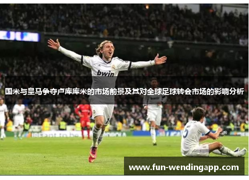 国米与皇马争夺卢库库米的市场前景及其对全球足球转会市场的影响分析