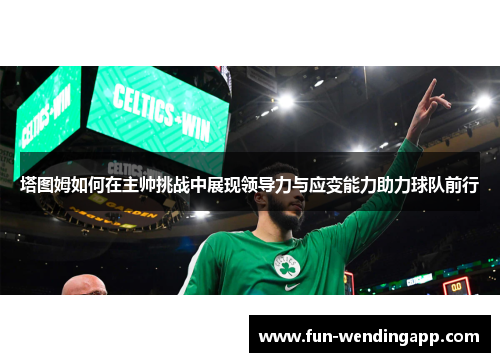 塔图姆如何在主帅挑战中展现领导力与应变能力助力球队前行