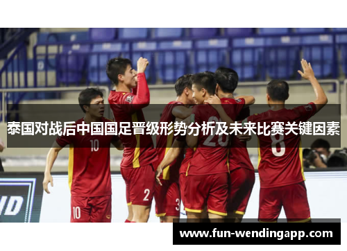 泰国对战后中国国足晋级形势分析及未来比赛关键因素