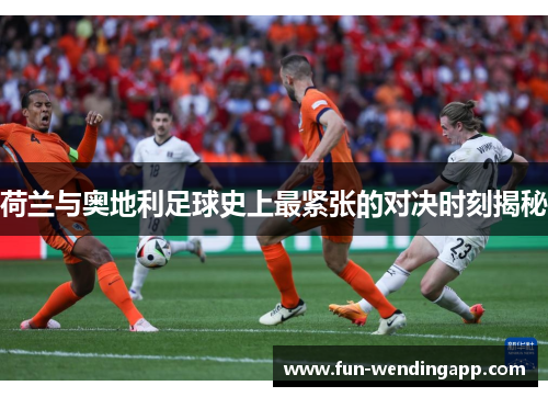 荷兰与奥地利足球史上最紧张的对决时刻揭秘