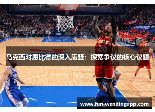 马克西对恩比德的深入质疑：探索争议的核心议题