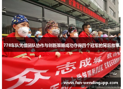 778车队凭借团队协作与创新策略成功夺得四个冠军的背后故事