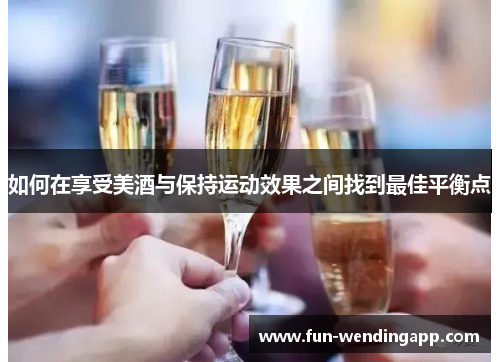 如何在享受美酒与保持运动效果之间找到最佳平衡点